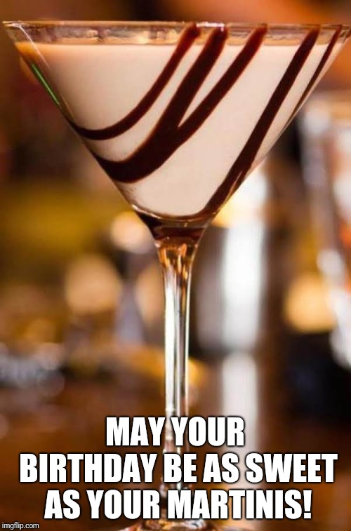 Chocolate martini birthday | MAY YOUR BIRTHDAY BE AS SWEET AS YOUR MARTINIS! | image tagged in chocolate,martini,birthday | made w/ Imgflip meme maker