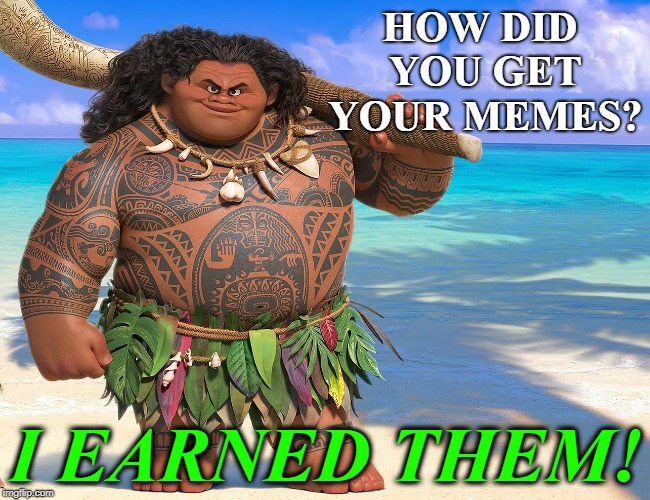 Maui | HOW DID YOU GET YOUR MEMES? I EARNED THEM! | image tagged in maui | made w/ Imgflip meme maker