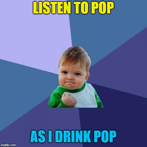 Success Kid Meme | LISTEN TO POP AS I DRINK POP | image tagged in memes,success kid | made w/ Imgflip meme maker
