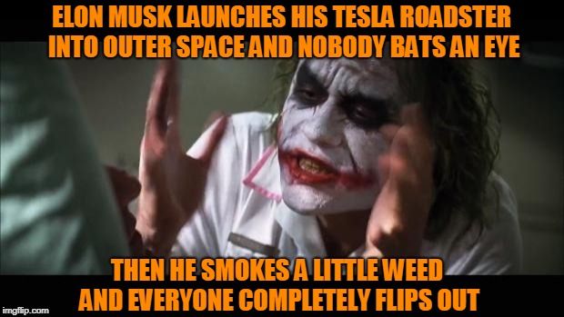 Elon Musk Was Already “Spaced Out” | ELON MUSK LAUNCHES HIS TESLA ROADSTER INTO OUTER SPACE AND NOBODY BATS AN EYE; THEN HE SMOKES A LITTLE WEED AND EVERYONE COMPLETELY FLIPS OUT | image tagged in memes,and everybody loses their minds,elon musk | made w/ Imgflip meme maker