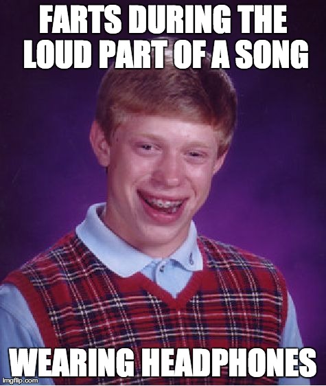 Bad Luck Brian Meme | FARTS DURING THE LOUD PART OF A SONG WEARING HEADPHONES | image tagged in memes,bad luck brian,AdviceAnimals | made w/ Imgflip meme maker