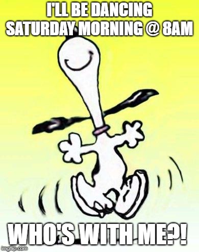 Bae happy dance | I'LL BE DANCING SATURDAY MORNING @ 8AM; WHO'S WITH ME?! | image tagged in bae happy dance | made w/ Imgflip meme maker