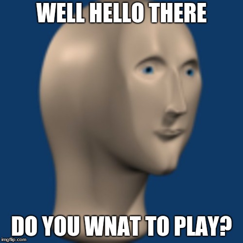 boi | WELL HELLO THERE; DO YOU WNAT TO PLAY? | image tagged in funny memes | made w/ Imgflip meme maker