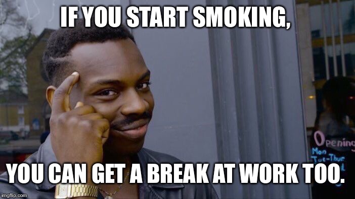 Roll Safe Think About It | IF YOU START SMOKING, YOU CAN GET A BREAK AT WORK TOO. | image tagged in memes,roll safe think about it | made w/ Imgflip meme maker