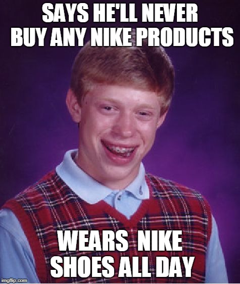 Bad Luck Brian | SAYS HE'LL NEVER BUY ANY NIKE PRODUCTS; WEARS  NIKE SHOES ALL DAY | image tagged in memes,bad luck brian | made w/ Imgflip meme maker