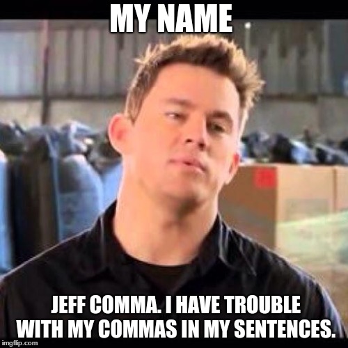 chattning | MY NAME; JEFF COMMA. I HAVE TROUBLE WITH MY COMMAS IN MY SENTENCES. | made w/ Imgflip meme maker