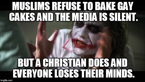 And everybody loses their minds | MUSLIMS REFUSE TO BAKE GAY CAKES AND THE MEDIA IS SILENT. BUT A CHRISTIAN DOES AND EVERYONE LOSES THEIR MINDS. | image tagged in memes,and everybody loses their minds | made w/ Imgflip meme maker