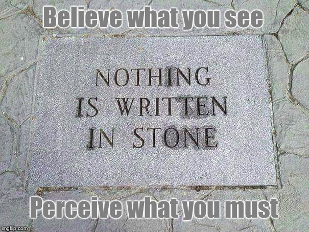 Nothing Is Written In Stone. | Believe what you see; Perceive what you must | image tagged in philosophy,perception | made w/ Imgflip meme maker
