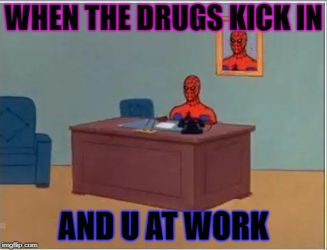 Spiderman Computer Desk | WHEN THE DRUGS KICK IN; AND U AT WORK | image tagged in memes,spiderman computer desk,spiderman | made w/ Imgflip meme maker