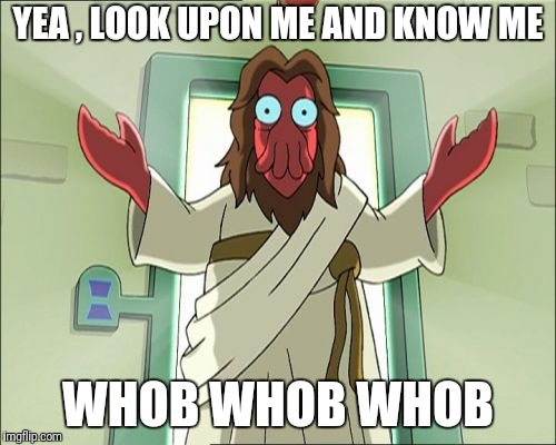 Zoidberg Jesus Meme | YEA , LOOK UPON ME AND KNOW ME WHOB WHOB WHOB | image tagged in memes,zoidberg jesus | made w/ Imgflip meme maker