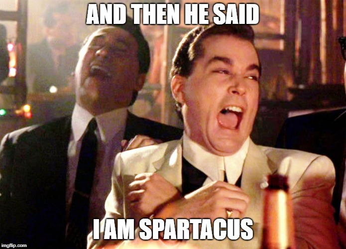 Good Fellas Hilarious Meme | AND THEN HE SAID; I AM SPARTACUS | image tagged in memes,good fellas hilarious | made w/ Imgflip meme maker