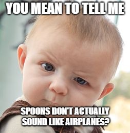 Skeptical Baby Meme | YOU MEAN TO TELL ME; SPOONS DON'T ACTUALLY SOUND LIKE AIRPLANES? | image tagged in memes,skeptical baby | made w/ Imgflip meme maker
