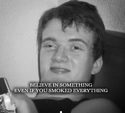 Smoke everything | BELIEVE IN SOMETHING; EVEN IF YOU SMOKED EVERYTHING | image tagged in nike,kapernick,smoke,10 guy,pipe_picasso | made w/ Imgflip meme maker
