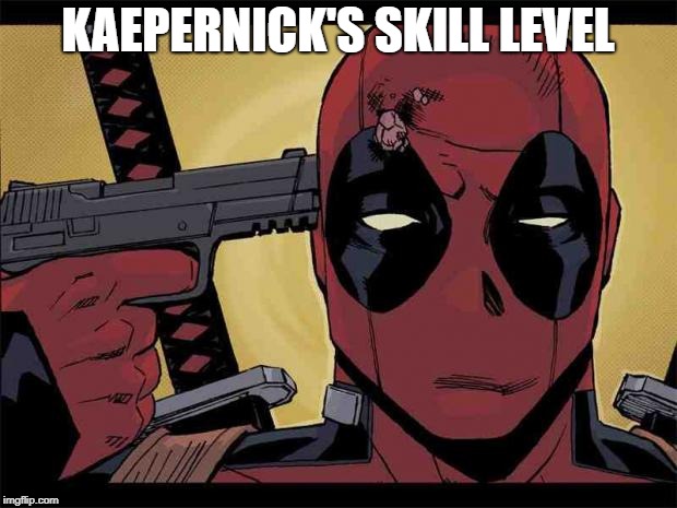 kaepernicks skill level | KAEPERNICK'S SKILL LEVEL | image tagged in deadpool | made w/ Imgflip meme maker