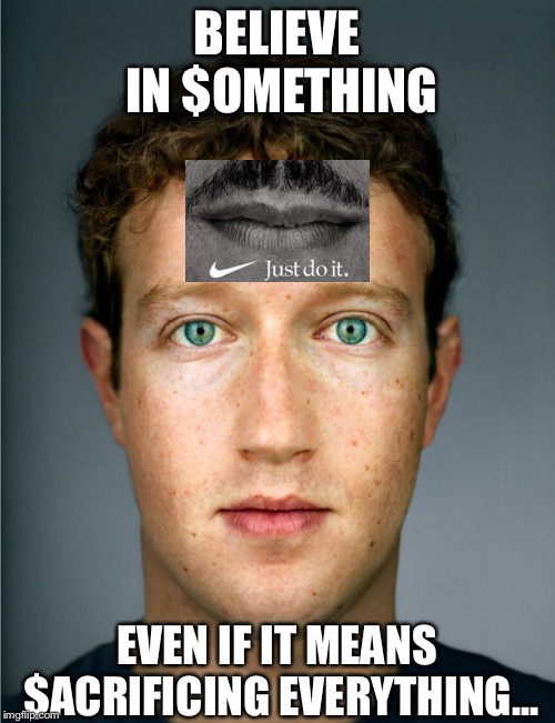 Nike | BELIEVE IN $OMETHING; EVEN IF IT MEANS $ACRIFICING EVERYTHING... | image tagged in mark zuckerberg | made w/ Imgflip meme maker