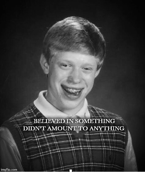 Brian believes | DIDN'T AMOUNT TO ANYTHING; BELIEVED IN SOMETHING | image tagged in nike,kapernick,believe,pipe_picasso,bad luck brian | made w/ Imgflip meme maker