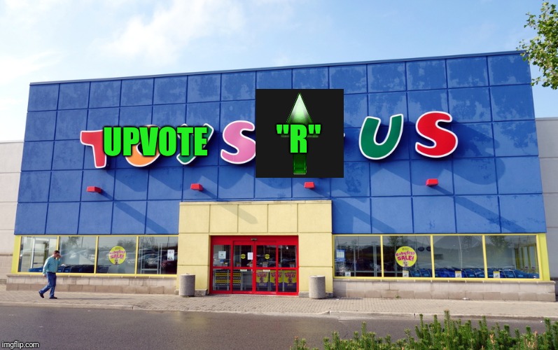 I just wanna upvote, I'm a upvotes "R" Us kid. Upvote week Setember 10-14 | "R"; UPVOTE | image tagged in toys r us,upvote,upvote week,memes | made w/ Imgflip meme maker