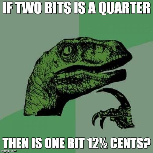 Philosoraptor Meme | IF TWO BITS IS A QUARTER; THEN IS ONE BIT 12½ CENTS? | image tagged in memes,philosoraptor | made w/ Imgflip meme maker