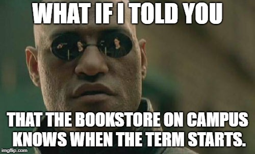 Matrix Morpheus Meme | WHAT IF I TOLD YOU; THAT THE BOOKSTORE ON CAMPUS KNOWS WHEN THE TERM STARTS. | image tagged in memes,matrix morpheus | made w/ Imgflip meme maker