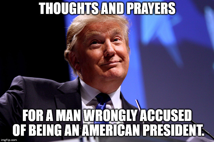 Donald Trump No2 |  THOUGHTS AND PRAYERS; FOR A MAN WRONGLY ACCUSED OF BEING AN AMERICAN PRESIDENT. | image tagged in donald trump no2 | made w/ Imgflip meme maker