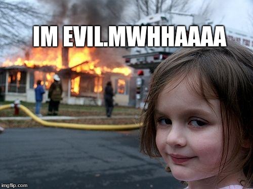 Disaster Girl Meme | IM EVIL.MWHHAAAA | image tagged in memes,disaster girl | made w/ Imgflip meme maker