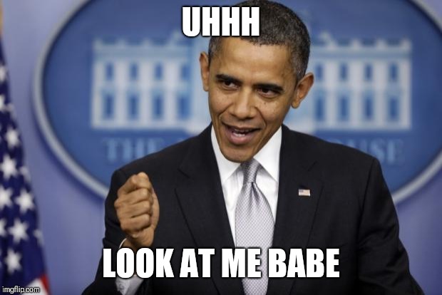 Barack Obama | UHHH; LOOK AT ME BABE | image tagged in barack obama | made w/ Imgflip meme maker