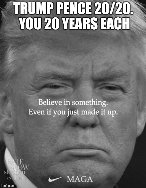 Trump prison  | TRUMP PENCE 20/20. YOU 20 YEARS EACH | image tagged in impeach trump | made w/ Imgflip meme maker