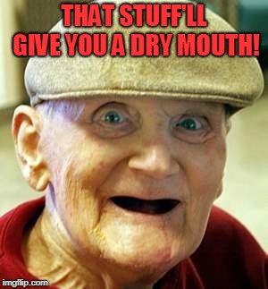 Angry old man | THAT STUFF'LL GIVE YOU A DRY MOUTH! | image tagged in angry old man | made w/ Imgflip meme maker