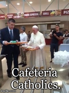 Pope Francis  | Cafeteria Catholics. | image tagged in pope francis | made w/ Imgflip meme maker