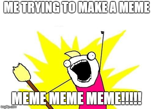 the meme | ME TRYING TO MAKE A MEME; MEME MEME MEME!!!!! | image tagged in memes | made w/ Imgflip meme maker