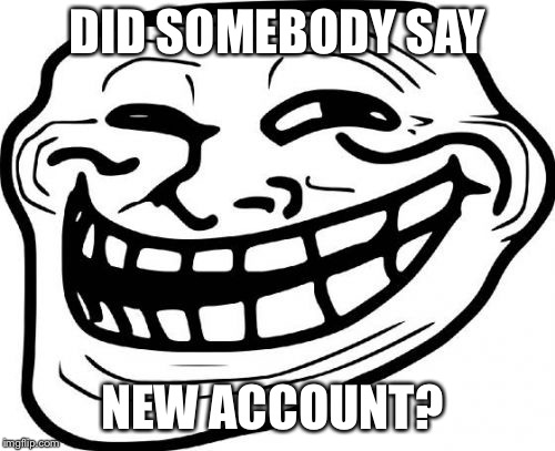 Troll Face Meme | DID SOMEBODY SAY; NEW ACCOUNT? | image tagged in memes,troll face | made w/ Imgflip meme maker