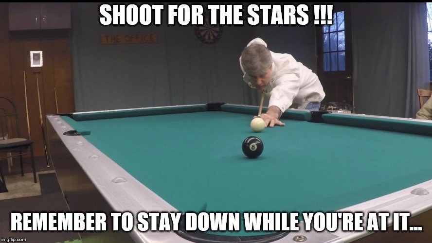 iQ Pool & Billiards | SHOOT FOR THE STARS !!! REMEMBER TO STAY DOWN WHILE YOU'RE AT IT... | image tagged in iq pool  billiards | made w/ Imgflip meme maker