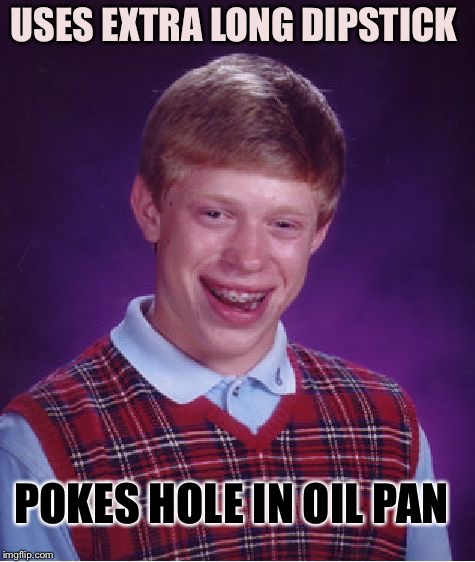 Bad Luck Brian Meme | USES EXTRA LONG DIPSTICK POKES HOLE IN OIL PAN | image tagged in memes,bad luck brian | made w/ Imgflip meme maker