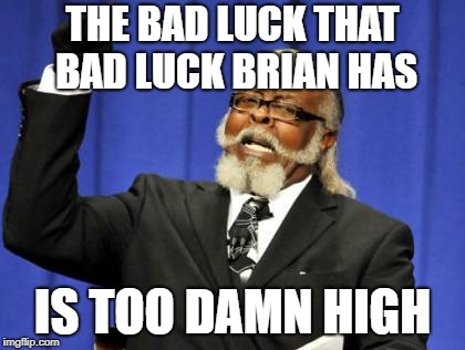 Too Damn High | THE BAD LUCK THAT BAD LUCK BRIAN HAS; IS TOO DAMN HIGH | image tagged in memes,too damn high | made w/ Imgflip meme maker