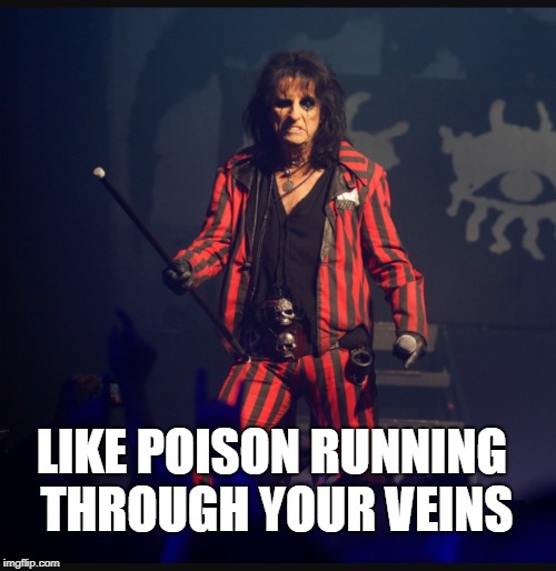 Alice Cooper | LIKE POISON RUNNING THROUGH YOUR VEINS | image tagged in alice cooper | made w/ Imgflip meme maker