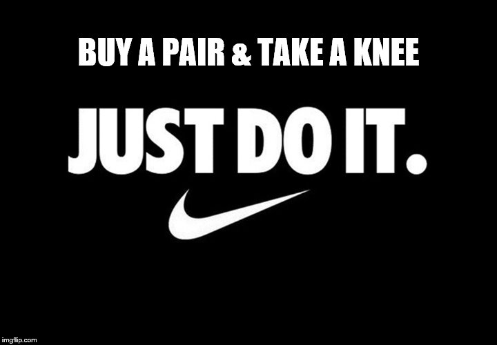 just do it | BUY A PAIR & TAKE A KNEE | image tagged in just do it | made w/ Imgflip meme maker
