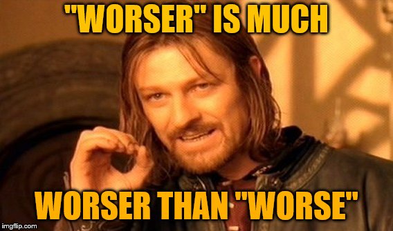 One Does Not Simply Meme | "WORSER" IS MUCH WORSER THAN "WORSE" | image tagged in memes,one does not simply | made w/ Imgflip meme maker