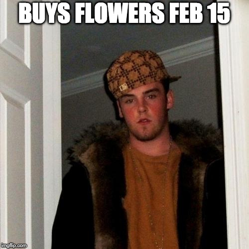 Scumbag Steve Meme | BUYS FLOWERS FEB 15 | image tagged in memes,scumbag steve | made w/ Imgflip meme maker