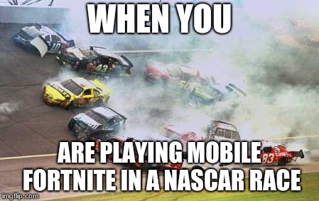 Because Race Car | WHEN YOU; ARE PLAYING MOBILE FORTNITE IN A NASCAR RACE | image tagged in memes,because race car | made w/ Imgflip meme maker
