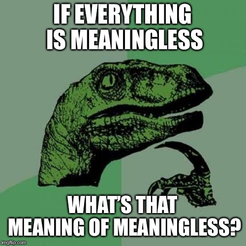 Philosoraptor Meme | IF EVERYTHING IS MEANINGLESS WHAT’S THAT MEANING OF MEANINGLESS? | image tagged in memes,philosoraptor | made w/ Imgflip meme maker