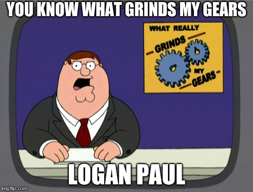 Peter Griffin News | YOU KNOW WHAT GRINDS MY GEARS; LOGAN PAUL | image tagged in memes,peter griffin news | made w/ Imgflip meme maker