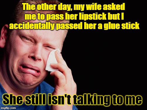 It's been a week now | The other day, my wife asked me to pass her lipstick but I accidentally passed her a glue stick; She still isn't talking to me | image tagged in tissue crying man,memes,wife,husband and wife problems | made w/ Imgflip meme maker