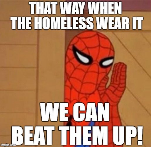 Spider-Man Whisper | THAT WAY WHEN THE HOMELESS WEAR IT WE CAN BEAT THEM UP! | image tagged in spider-man whisper | made w/ Imgflip meme maker