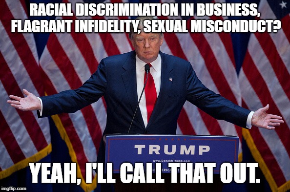 Donald Trump | RACIAL DISCRIMINATION IN BUSINESS, FLAGRANT INFIDELITY, SEXUAL MISCONDUCT? YEAH, I'LL CALL THAT OUT. | image tagged in donald trump | made w/ Imgflip meme maker