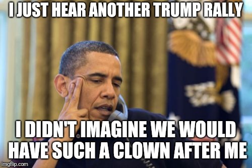 No I Can't Obama Meme | I JUST HEAR ANOTHER TRUMP RALLY; I DIDN'T IMAGINE WE WOULD HAVE SUCH A CLOWN AFTER ME | image tagged in memes,no i cant obama | made w/ Imgflip meme maker