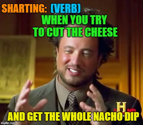 Don't push too much | SHARTING:; (VERB); WHEN YOU TRY TO CUT THE CHEESE; AND GET THE WHOLE NACHO DIP | image tagged in memes,ancient aliens,funny,shart,nachos | made w/ Imgflip meme maker