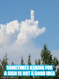 Cloud Flipping The Bird | SOMETIMES ASKING FOR A SIGN IS NOT A GOOD IDEA | image tagged in cloud flipping the bird | made w/ Imgflip meme maker