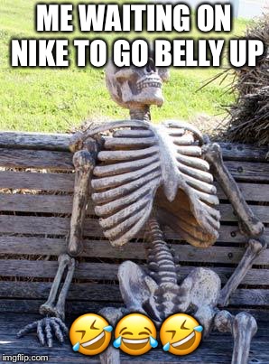 Waiting Skeleton | ME WAITING ON NIKE TO GO BELLY UP; 🤣😂🤣 | image tagged in memes,waiting skeleton | made w/ Imgflip meme maker