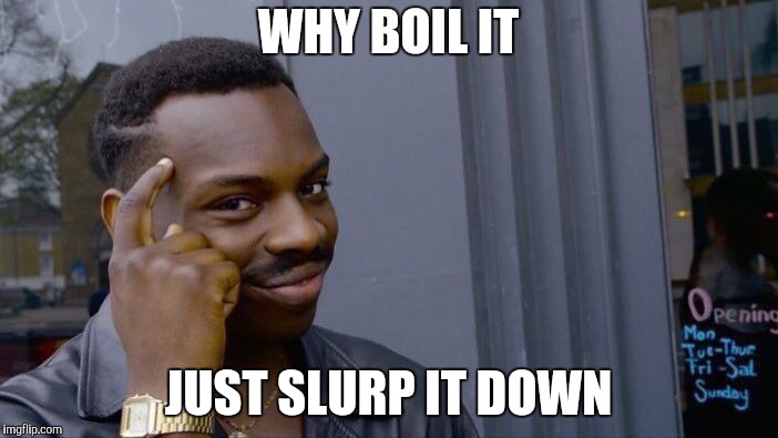 Roll Safe Think About It Meme | WHY BOIL IT JUST SLURP IT DOWN | image tagged in memes,roll safe think about it | made w/ Imgflip meme maker