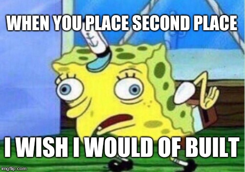 Mocking Spongebob Meme | WHEN YOU PLACE SECOND PLACE; I WISH I WOULD OF BUILT | image tagged in memes,mocking spongebob | made w/ Imgflip meme maker